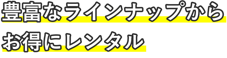 豊富なラインナップからお得にレンタル